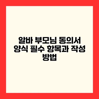 알바 부모님 동의서 양식 필수 항목과 작성 방법