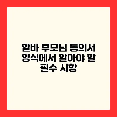 알바 부모님 동의서 양식에서 알아야 할 필수 사항