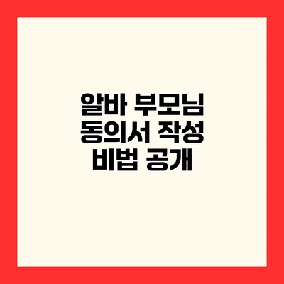 알바 부모님 동의서 작성 비법 공개