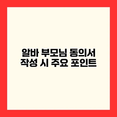알바 부모님 동의서 작성 시 주요 포인트