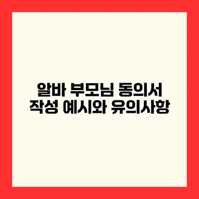 알바 부모님 동의서 작성 예시와 유의사항