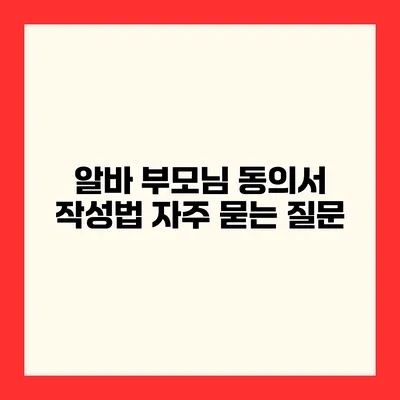 알바 부모님 동의서 작성법 자주 묻는 질문