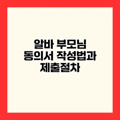 알바 부모님 동의서 작성법과 제출절차