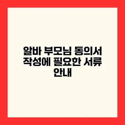 알바 부모님 동의서 작성에 필요한 서류 안내
