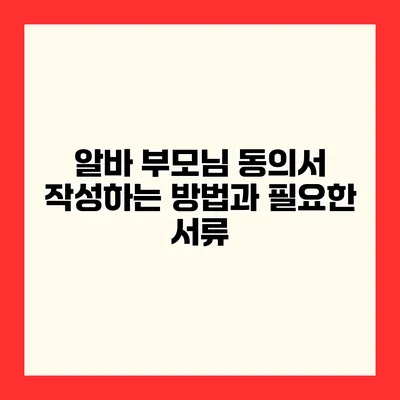 알바 부모님 동의서 작성하는 방법과 필요한 서류
