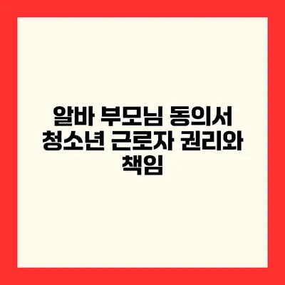 알바 부모님 동의서 청소년 근로자 권리와 책임