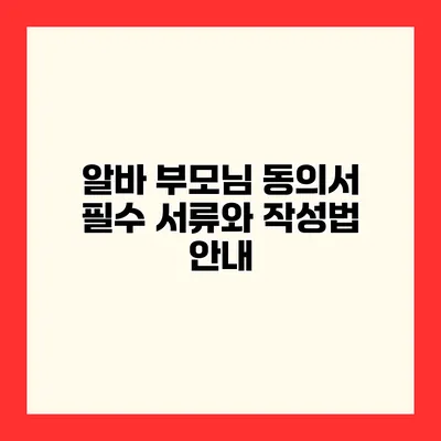 알바 부모님 동의서 필수 서류와 작성법 안내