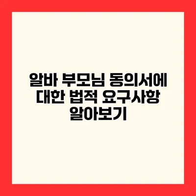 알바 부모님 동의서에 대한 법적 요구사항 알아보기