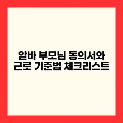 알바 부모님 동의서와 근로 기준법 체크리스트