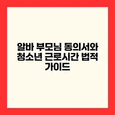 알바 부모님 동의서와 청소년 근로시간 법적 가이드