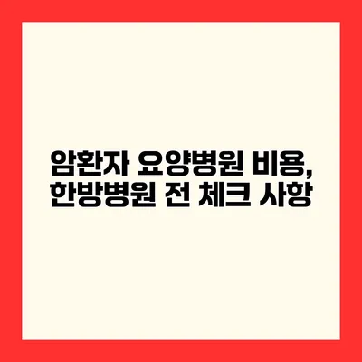 암환자 요양병원 비용, 한방병원 전 체크 사항