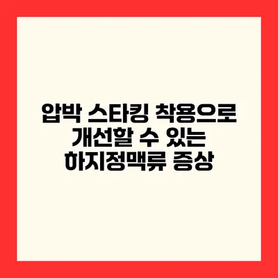 압박 스타킹 착용으로 개선할 수 있는 하지정맥류 증상