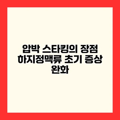 압박 스타킹의 장점 하지정맥류 초기 증상 완화