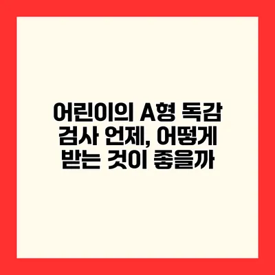 어린이의 A형 독감 검사 언제, 어떻게 받는 것이 좋을까?