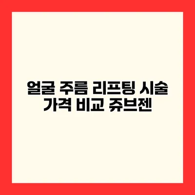 얼굴 주름 리프팅 시술 가격 비교 쥬브젠