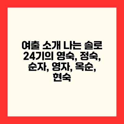 여출 소개 나는 솔로 24기의 영숙, 정숙, 순자, 영자, 옥순, 현숙