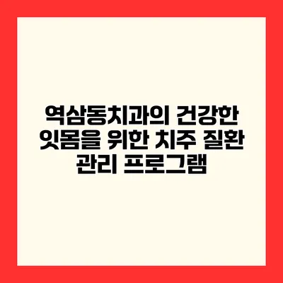 역삼동치과의 건강한 잇몸을 위한 치주 질환 관리 프로그램