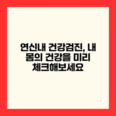 연신내 건강검진, 내 몸의 건강을 미리 체크해보세요
