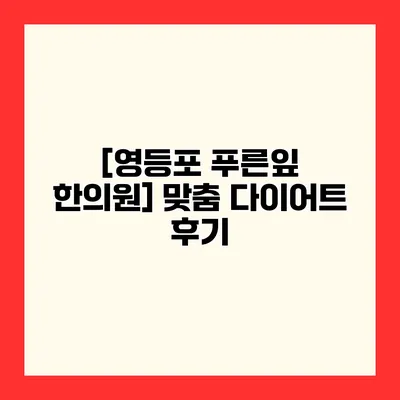 [영등포 푸른잎 한의원] 맞춤 다이어트 후기