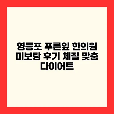 영등포 푸른잎 한의원 미보탕 후기 체질 맞춤 다이어트