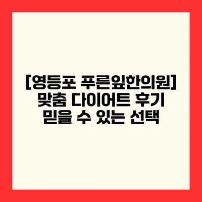 [영등포 푸른잎한의원] 맞춤 다이어트 후기 믿을 수 있는 선택