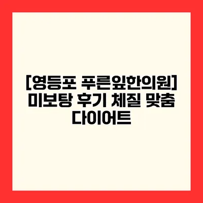[영등포 푸른잎한의원] 미보탕 후기 체질 맞춤 다이어트