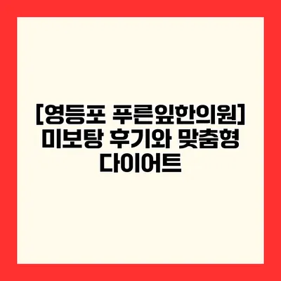 [영등포 푸른잎한의원] 미보탕 후기와 맞춤형 다이어트