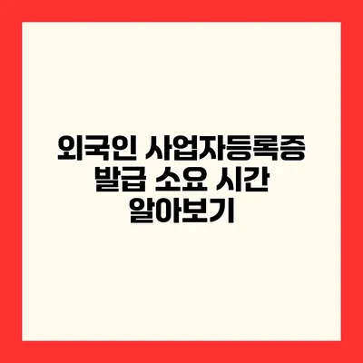 외국인 사업자등록증 발급 소요 시간 알아보기