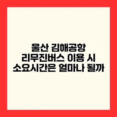 울산 김해공항 리무진버스 이용 시 소요시간은 얼마나 될까?