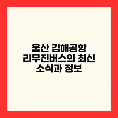 울산 김해공항 리무진버스의 최신 소식과 정보