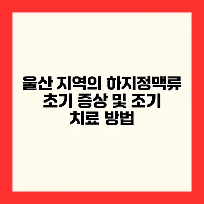 울산 지역의 하지정맥류 초기 증상 및 조기 치료 방법