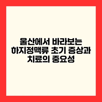 울산에서 바라보는 하지정맥류 초기 증상과 치료의 중요성