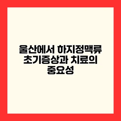 울산에서 하지정맥류 초기증상과 치료의 중요성