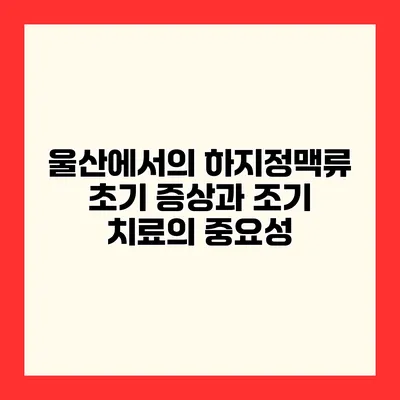 울산에서의 하지정맥류 초기 증상과 조기 치료의 중요성
