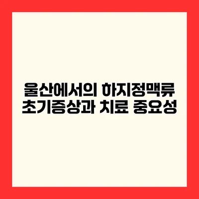 울산에서의 하지정맥류 초기증상과 치료 중요성