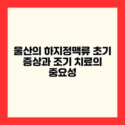 울산의 하지정맥류 초기 증상과 조기 치료의 중요성