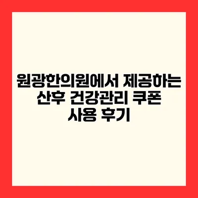 원광한의원에서 제공하는 산후 건강관리 쿠폰 사용 후기