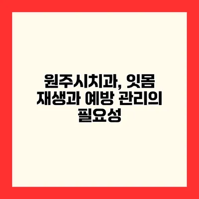 원주시치과, 잇몸 재생과 예방 관리의 필요성