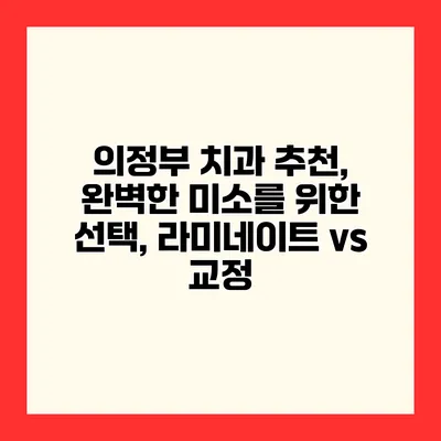 의정부 치과 추천, 완벽한 미소를 위한 선택, 라미네이트 vs 교정