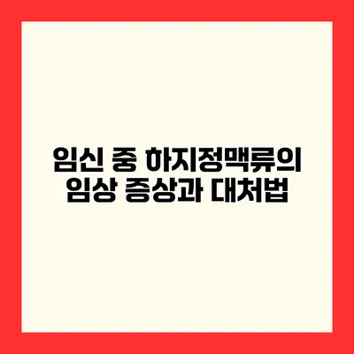 임신 중 하지정맥류의 임상 증상과 대처법
