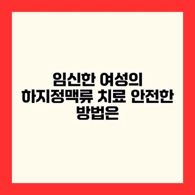 임신한 여성의 하지정맥류 치료 안전한 방법은?