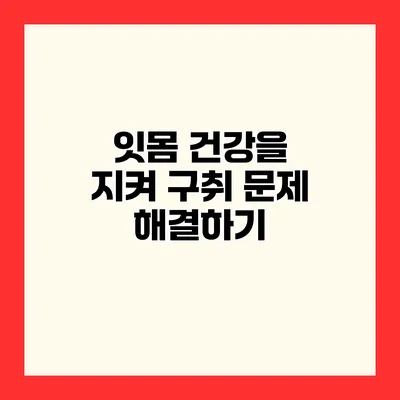 잇몸 건강을 지켜 구취 문제 해결하기