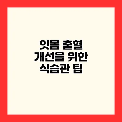 잇몸 출혈 개선을 위한 식습관 팁
