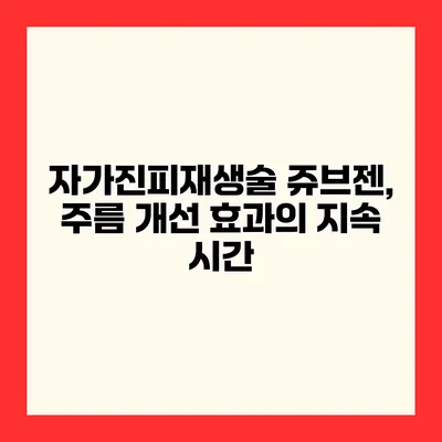 자가진피재생술 쥬브젠, 주름 개선 효과의 지속 시간