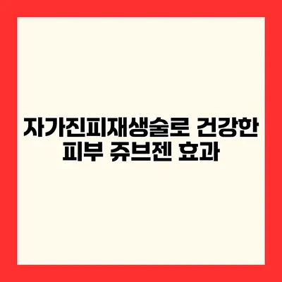 자가진피재생술로 건강한 피부 쥬브젠 효과