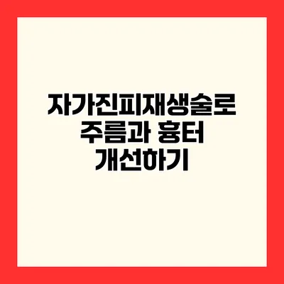 자가진피재생술로 주름과 흉터 개선하기