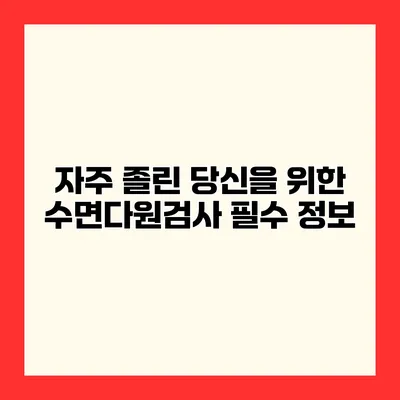 자주 졸린 당신을 위한 수면다원검사 필수 정보