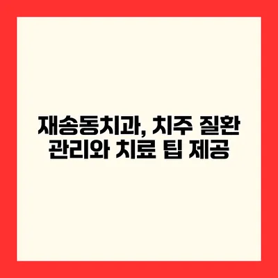 재송동치과, 치주 질환 관리와 치료 팁 제공