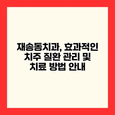 재송동치과, 효과적인 치주 질환 관리 및 치료 방법 안내