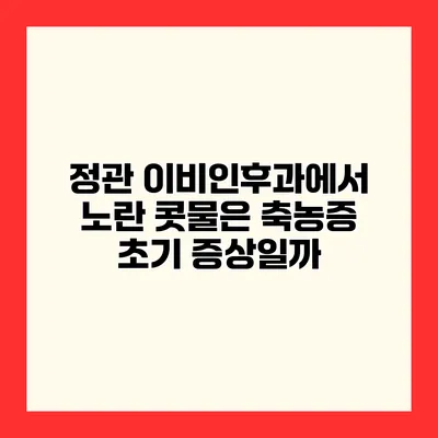 정관 이비인후과에서 노란 콧물은 축농증 초기 증상일까?